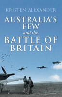 Australia's Few and the Battle of Britain - Kristen Alexander