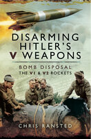 Disarming Hitler's V Weapons: Bomb Disposal, the V1 and V2 rockets - Chris Ransted