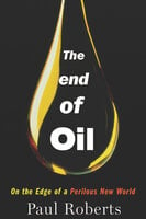 The End of Oil: On the Edge of a Perilous New World - Paul Roberts