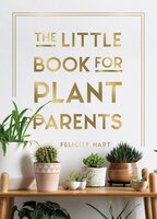 The Little Book for Plant Parents: Simple Tips to Help You Grow Your Own Urban Jungle - Felicity Hart