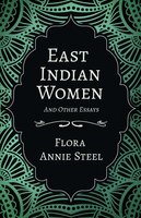 East Indian Women - And Other Essays - Flora Annie Steel, Isabel Arley