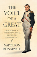 The Voice of a Great - Selections from the Proclamations, Speeches and Correspondence of Napoleon Bonaparte - Napoléon Bonaparte