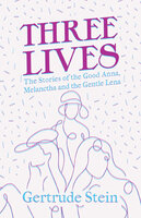 Three Lives - The Stories of the Good Anna, Melanctha and the Gentle Lena - Gertrude Stein