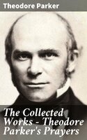 The Collected Works - Theodore Parker's Prayers - Theodore Parker