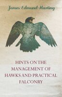 Hints on the Management of Hawks and Practical Falconry - James Edmund Harting