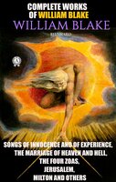 Complete Works of William Blake. Illustrated: Songs of Innocence and of Experience, The Marriage of Heaven and Hell, The Four Zoas, Jerusalem, Milton and others - William Blake