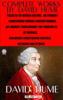 Complete Works by David Hume. Illustrated: Treatise of Human Nature, An Enquiry Concerning Human Understanding. An Enquiry Concerning the Principles of Morals, Dialogues Concerning Natural Religion and others - David Hume