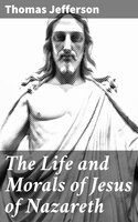 The Life and Morals of Jesus of Nazareth: Extracted Textually from the Gospels in Greek, Latin, French, and English - Thomas Jefferson