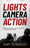 Lights, Camera, Action: Media Coaching for Any Professional in Today's Digital World - Amy Scruggs