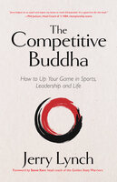 The Competitive Buddha: How to Up Your Game in Sports, Leadership and Life - Jerry Lynch
