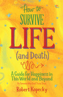 How to Survive Life (and Death): A Guide for Happiness in This World and Beyond - Robert Kopecky