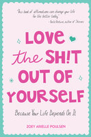 Love the Sh!t Out of Yourself: Because Your Life Depends On It - Zoey Arielle Poulsen