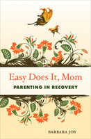 Easy Does It, Mom: Parenting in Recovery - Barbara Joy