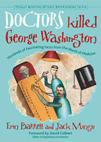 Doctors Killed George Washington: Hundreds of Fascinating Facts from the World of Medicine - Erin Barrett, Jack Mingo