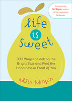 Life Is Sweet: 333 Ways to Look on the Bright Side and Find the Happiness in Front of You - Addie Johnson