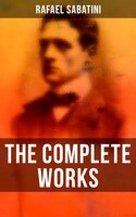 The Complete Works: Sea Adventure Classics, Novels, Short Stories, Plays and Historical Books - Rafael Sabatini