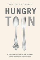 Tom Fitzmorris's Hungry Town: A Culinary History of New Orleans, the City Where Food Is Almost Everything - Tom Fitzmorris