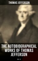 The Autobiographical Works of Thomas Jefferson (Vol. 1-4): Memoirs & Correspondence - Thomas Jefferson