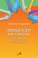 Adolescer em Cristo: Dinâmicas para animar encontros - Rogério Bellini, Mário Meireles