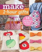 Make 1-Hour Gifts: 16 Cheerful Projects to Sew
