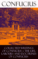 Collected Writings of Confucius + The Life, Labours and Doctrines of Confucius: 6 books in one volume - Confucius