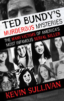 Ted Bundy's Murderous Mysteries: The Many Victims of America's Most Infamous Serial Killer - Kevin Sullivan
