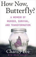 How Now, Butterfly?: A Memoir of Murder, Survival, and Transformation - Brian Whitney, Charity Lee