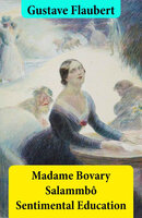 Madame Bovary + Salammbô + Sentimental Education (3 Unabridged Classics) - Gustave Flaubert