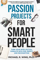 Passion Projects for Smart People: Turn Your Intellectual Pursuits into Fun, Profit and Recognition - Michael R. Wing