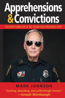 Apprehensions & Convictions: Adventures of a 50-Year-Old Rookie Cop - Mark Johnson