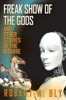 Freak Show of the Gods: And Other Stories of the Bizarre - Robert W. Bly