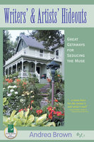 Writers' and Artists' Hideouts: Great Getaways for Seducing the Muse - Andrea Brown