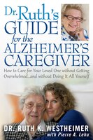 Dr Ruth's Guide for the Alzheimer's Caregiver: How to Care for Your Loved One without Getting Overwhelmed…and without Doing It All Yourself - Pierre A. Lehu, Dr. Ruth K. Westheimer