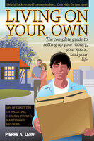 Living On Your Own: The Complete Guide to Setting Up Your Money, Your Space, and Your Life - Pierre A. Lehu