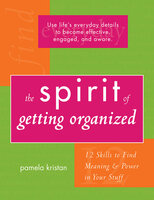 The Spirit of Getting Organized: 12 Skills to Find Meaning and Power in Your Stuff - Pamela Kristan