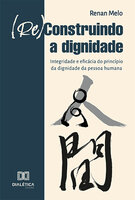 (Re)Construindo a Dignidade: integridade e eficácia do princípio da dignidade da pessoa humana - Renan Melo