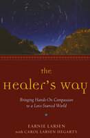 The Healer's Way: Bringing Hands-On Compassion to a Love-Starved World - Earnie Larsen