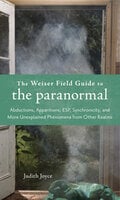 The Weiser Field Guide to the Paranormal: Abductions, Apparitions, ESP, Synchronicity, and More Unexplained Phenomena from Other Realms - Judith Joyce