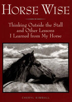 Horse Wise: Thinking Outside the Stall and Other Lessons I Learned from My Horse - Cheryl Kimball