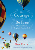 The Courage to Be Free: Discover Your Original Fearless Self - Guy Finley