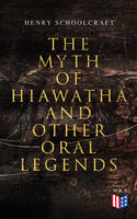 The Myth of Hiawatha and Other Oral Legends: Myths and Stories of the North American Indians - Henry Schoolcraft