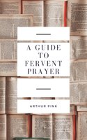 A Guide to Fervent Prayer - Arthur Pink