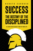 Success: the destiny of the disciplined: 12 Steps for the best year of your life - Renato Cardoso