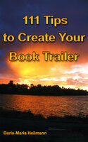 111 Tips to Create Your Book Trailer: Promote Your Book, Using Video to Invite New Readers - Doris-Maria Heilmann