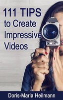 111 Tips to Create Impressive Videos - Doris-Maria Heilmann