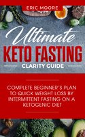 Ultimate Keto Fasting Clarity Guide: Complete Beginner’s Plan to Quick Weight Loss by Intermittent Fasting on a Ketogenic Diet - Eric Moore