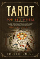 Tarot for Beginners: The Most Comprehensive Guide to Tarot Cards Reading, Psychic Tarot Reading, Art of Tarot, Major Arcana, Tarot Card Meanings, Great to Listen in a Car! - Judith Guise