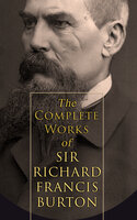 The Complete Works of Sir Richard Francis Burton (Illustrated & Annotated Edition): 1001 Arabian Nights, Kama Sutra, First Footsteps in East Africa, Perfumed Garden, Pilgrimage to Al-Madinah & Meccah and Book of Swords