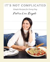 It's Not Complicated: Simple Recipes for Every Day - Katie Lee Biegel