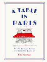 A Table in Paris: The Cafés, Bistros, and Brasseries of the World's Most Romantic City - John Donohue